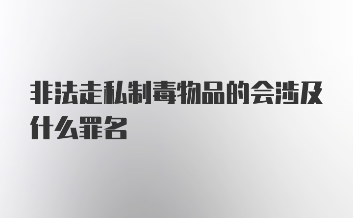 非法走私制毒物品的会涉及什么罪名