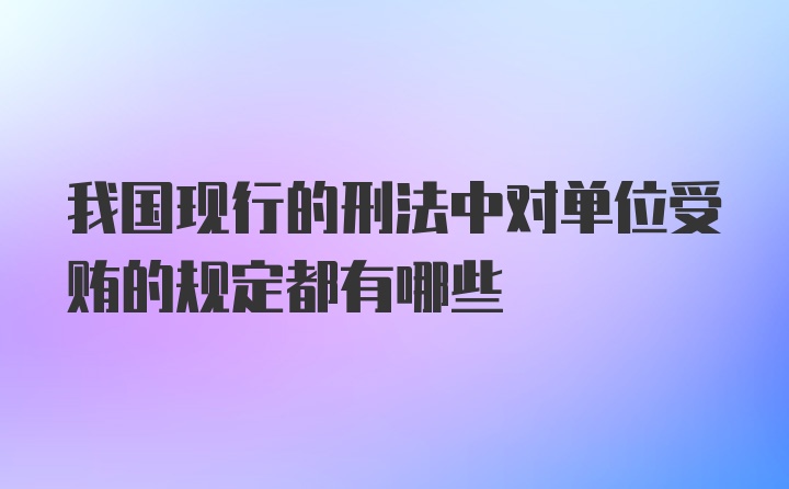 我国现行的刑法中对单位受贿的规定都有哪些