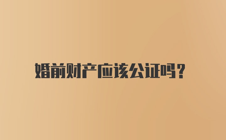 婚前财产应该公证吗?