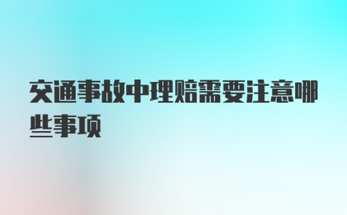 交通事故中理赔需要注意哪些事项