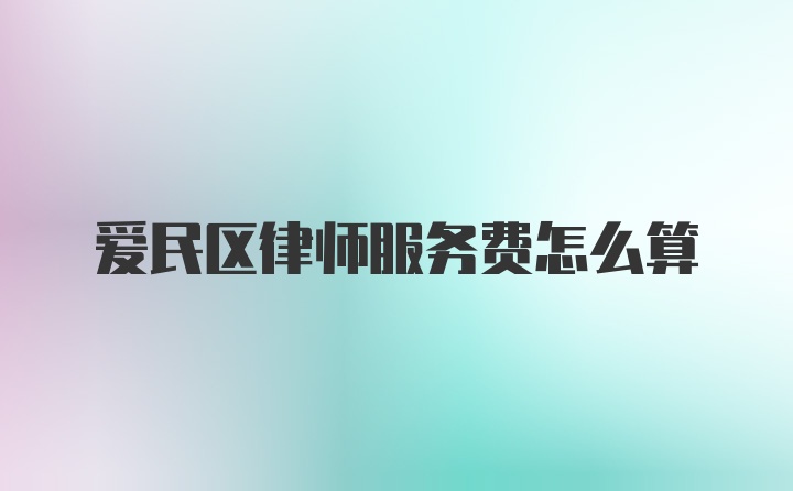 爱民区律师服务费怎么算