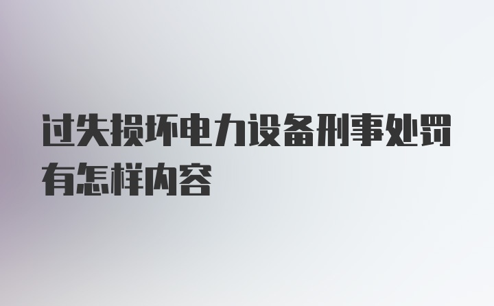 过失损坏电力设备刑事处罚有怎样内容