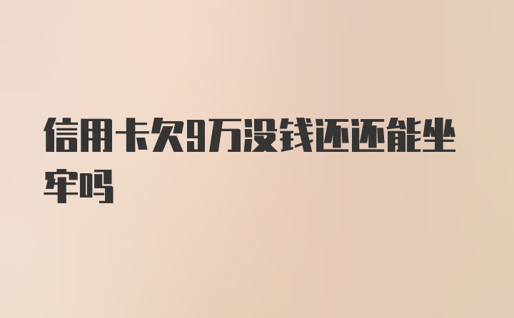 信用卡欠9万没钱还还能坐牢吗