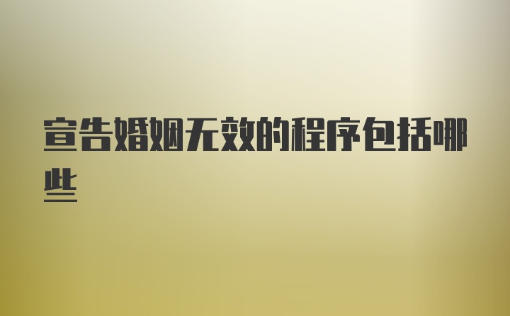 宣告婚姻无效的程序包括哪些