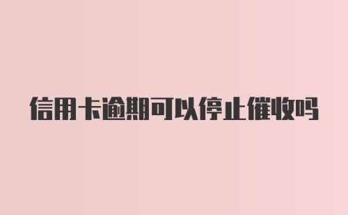 信用卡逾期可以停止催收吗