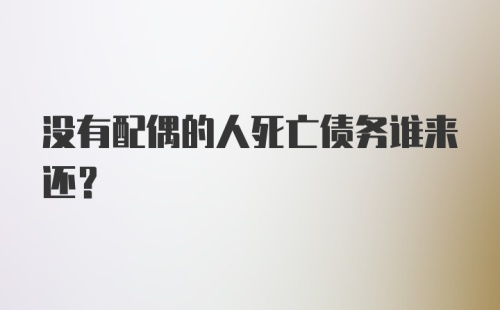 没有配偶的人死亡债务谁来还?