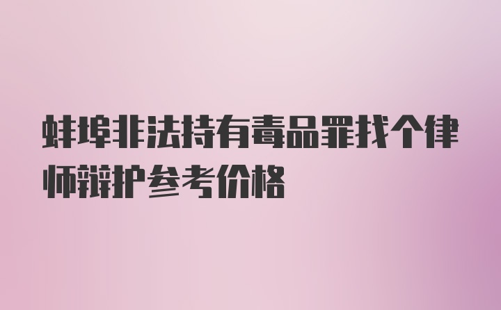 蚌埠非法持有毒品罪找个律师辩护参考价格