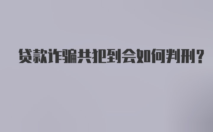 贷款诈骗共犯到会如何判刑？