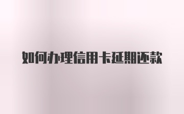 如何办理信用卡延期还款