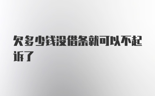 欠多少钱没借条就可以不起诉了