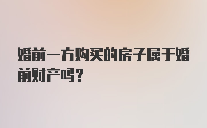 婚前一方购买的房子属于婚前财产吗？