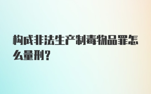 构成非法生产制毒物品罪怎么量刑?