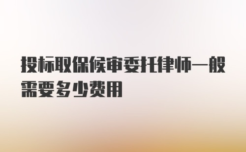 投标取保候审委托律师一般需要多少费用