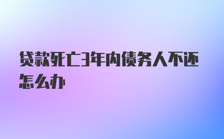 贷款死亡3年内债务人不还怎么办