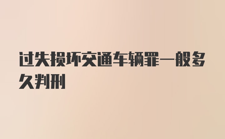 过失损坏交通车辆罪一般多久判刑