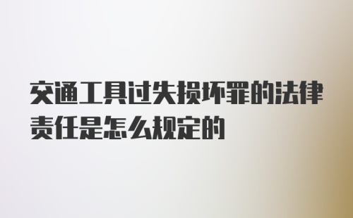 交通工具过失损坏罪的法律责任是怎么规定的