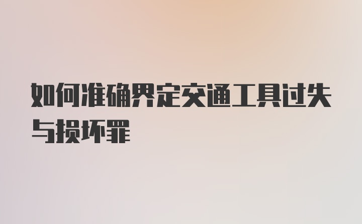 如何准确界定交通工具过失与损坏罪