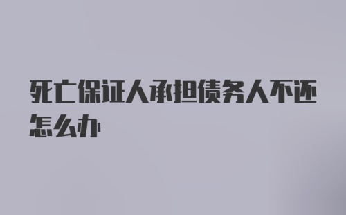 死亡保证人承担债务人不还怎么办