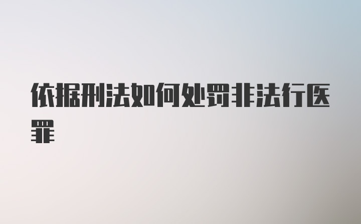 依据刑法如何处罚非法行医罪