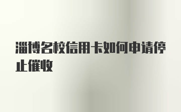 淄博名校信用卡如何申请停止催收