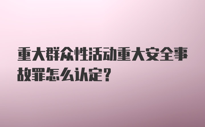 重大群众性活动重大安全事故罪怎么认定？