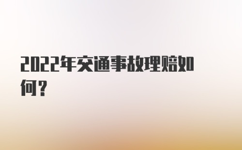 2022年交通事故理赔如何？