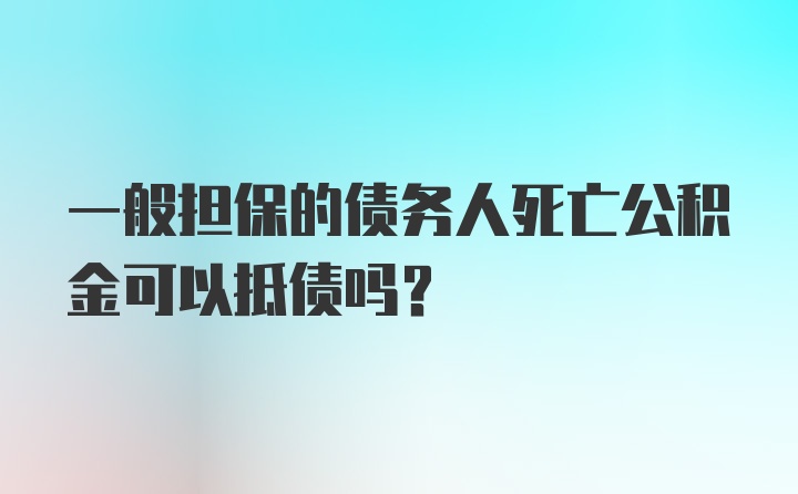 一般担保的债务人死亡公积金可以抵债吗?