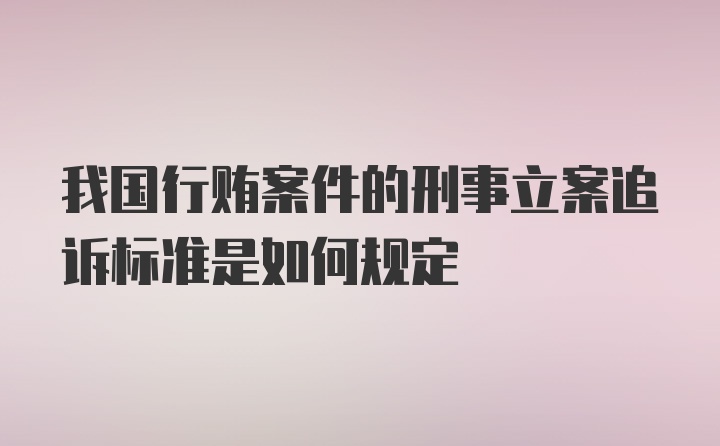 我国行贿案件的刑事立案追诉标准是如何规定