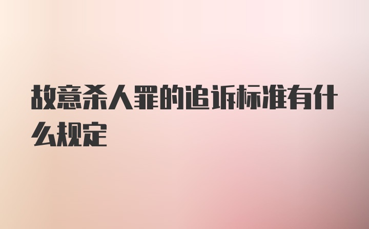 故意杀人罪的追诉标准有什么规定