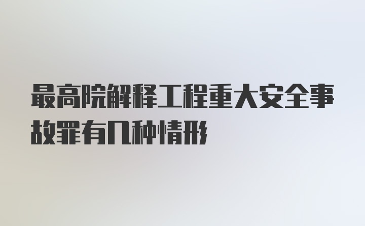 最高院解释工程重大安全事故罪有几种情形