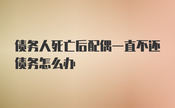 债务人死亡后配偶一直不还债务怎么办