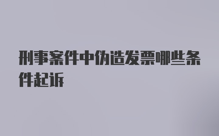 刑事案件中伪造发票哪些条件起诉