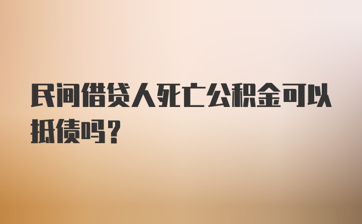 民间借贷人死亡公积金可以抵债吗？