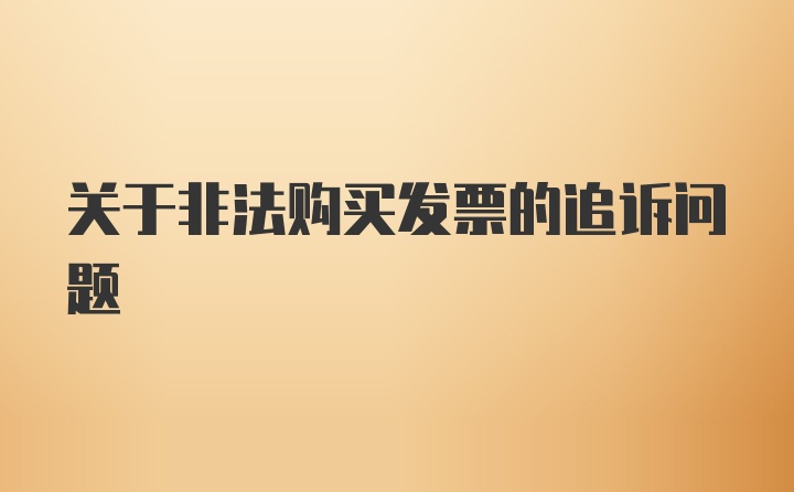 关于非法购买发票的追诉问题