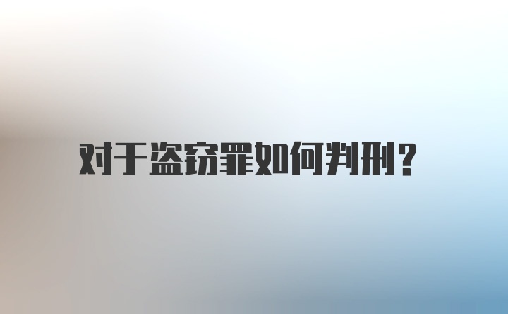 对于盗窃罪如何判刑？