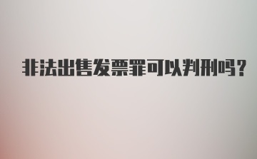 非法出售发票罪可以判刑吗?