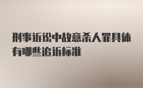 刑事诉讼中故意杀人罪具体有哪些追诉标准