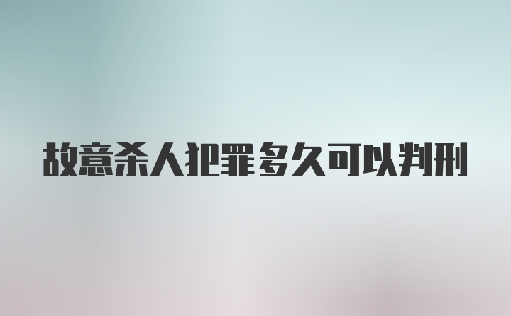 故意杀人犯罪多久可以判刑