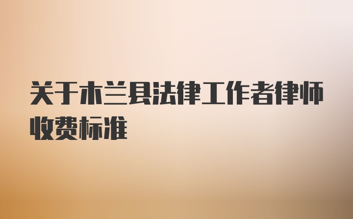 关于木兰县法律工作者律师收费标准