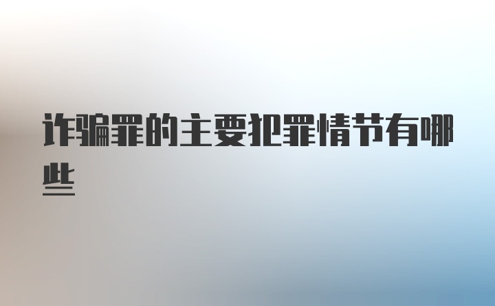 诈骗罪的主要犯罪情节有哪些