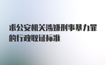 求公安机关涉嫌刑事暴力罪的行政取证标准