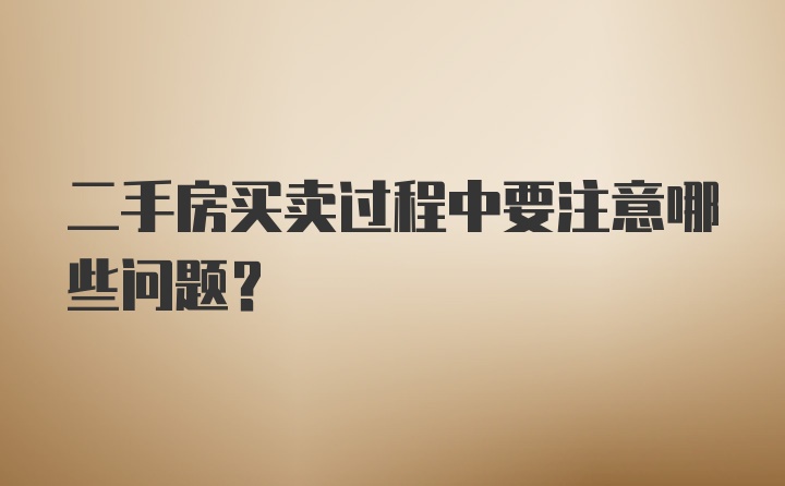 二手房买卖过程中要注意哪些问题？