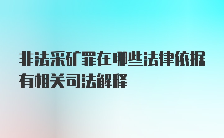 非法采矿罪在哪些法律依据有相关司法解释