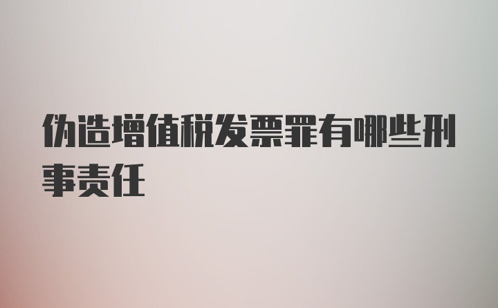 伪造增值税发票罪有哪些刑事责任