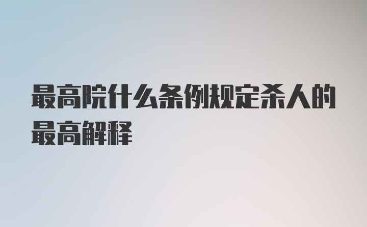 最高院什么条例规定杀人的最高解释