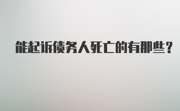 能起诉债务人死亡的有那些？