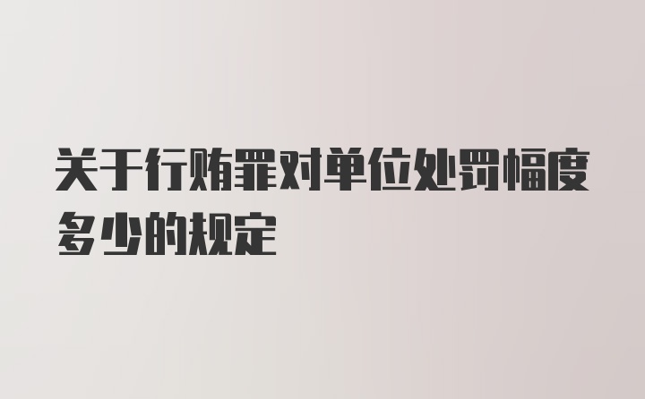 关于行贿罪对单位处罚幅度多少的规定