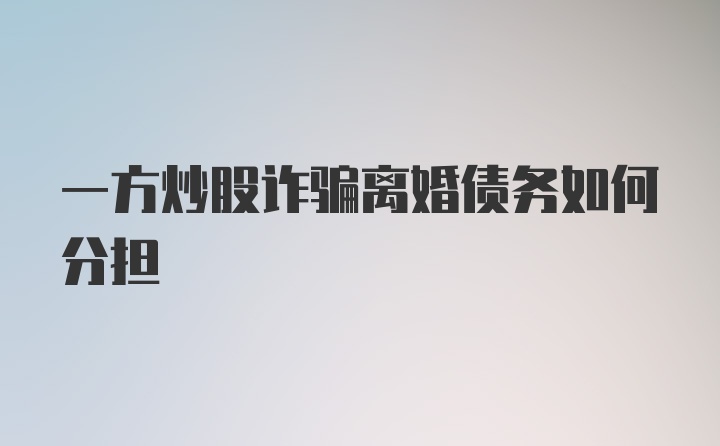 一方炒股诈骗离婚债务如何分担