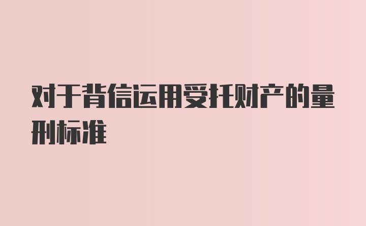 对于背信运用受托财产的量刑标准