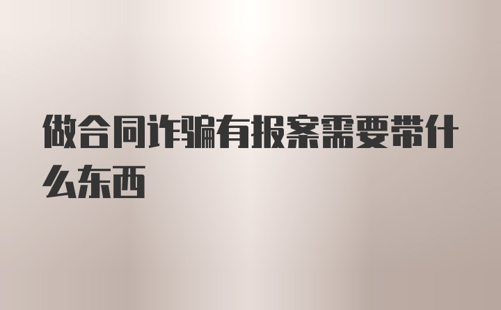 做合同诈骗有报案需要带什么东西